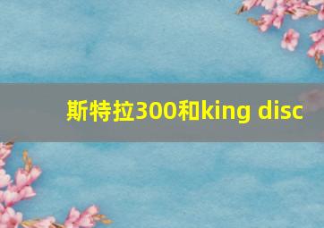 斯特拉300和king disc